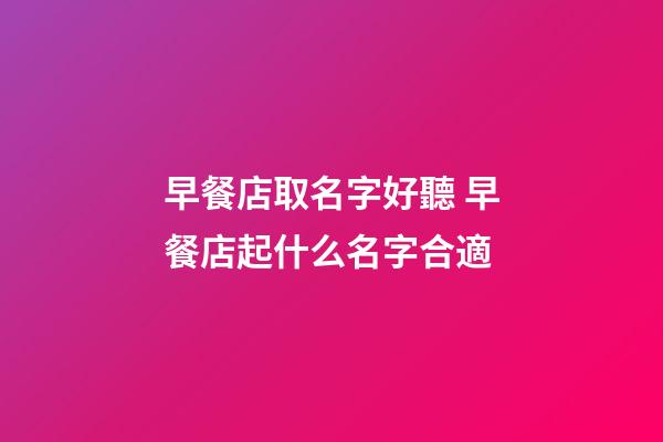 早餐店取名字好聽 早餐店起什么名字合適-第1張-店鋪起名-玄機派